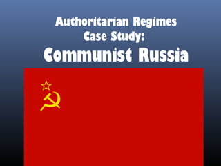 Authoritarian Regimes
Case Study:
Communist Russia
 