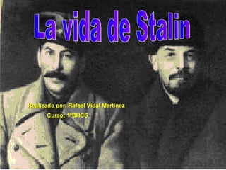 La vida de Stalin Realizado por :  Rafael Vidal Martínez Curso:   1ºBHCS 