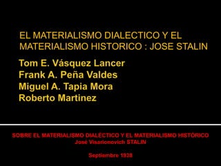 EL MATERIALISMO DIALECTICO Y EL
MATERIALISMO HISTORICO : JOSE STALIN

SOBRE EL MATERIALISMO DIALÉCTICO Y EL MATERIALISMO HISTÓRICO
José Visarionovich STALIN
Septiembre 1938

 