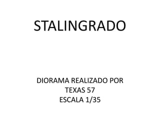 STALINGRADO
DIORAMA REALIZADO POR
TEXAS 57
ESCALA 1/35
 