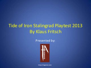 Tide of Iron Stalingrad Playtest 2013
By Klaus Fritsch
Presented by:
http://1agames.com
 