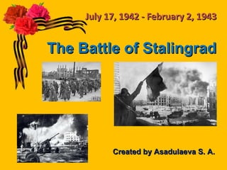 The Battle of StalingradThe Battle of Stalingrad
Created byCreated by Asadulaeva S. AAsadulaeva S. A..
July 17, 1942 - February 2, 1943July 17, 1942 - February 2, 1943
 