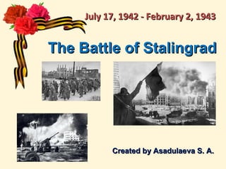 The Battle of StalingradThe Battle of Stalingrad
Created by Asadulaeva S. A.Created by Asadulaeva S. A.
July 17, 1942 - February 2, 1943July 17, 1942 - February 2, 1943
 