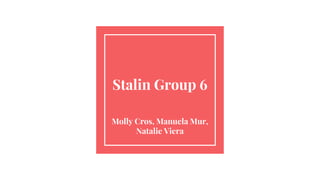 Stalin Group 6
Molly Cros, Manuela Mur,
Natalie Viera
 