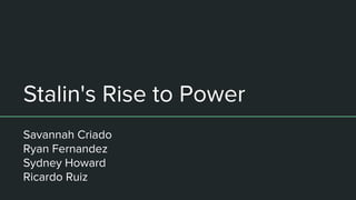 Stalin's Rise to Power
Savannah Criado
Ryan Fernandez
Sydney Howard
Ricardo Ruiz
 