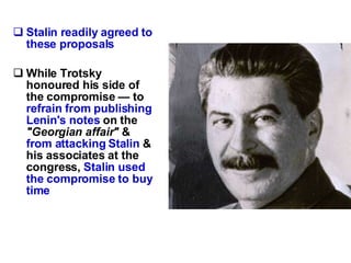 Stalin readily agreed to these proposals While Trotsky honoured his side of the compromise — to  refrain from publishing Lenin's notes  on the  "Georgian affair"  &  from attacking Stalin  & his associates at the congress,   Stalin used the compromise to buy time 