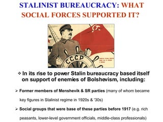 STALINIST BUREAUCRACY:  WHAT SOCIAL FORCES SUPPORTED IT?   In its rise to power Stalin bureaucracy based itself on support of enemies of Bolshevism, including: Former members of Menshevik & SR parties  (many of whom became  key figures in Stalinist regime in 1920s & '30s)  Social groups that were base of these parties before 1917  (e.g. rich  peasants, lower-level government officials, middle-class professionals)  
