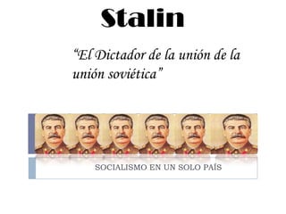 Stalin
“El Dictador de la unión de la
unión soviética”




    SOCIALISMO EN UN SOLO PAÍS
 
