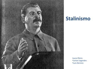 Stalinismo
Laura Otero
•Lorian Legendre
•Luis Herrero
 
