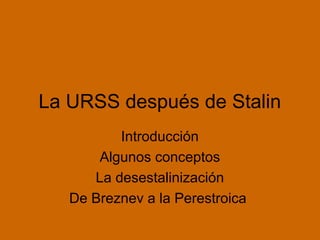La URSS después de Stalin
Introducción
Algunos conceptos
La desestalinización
De Breznev a la Perestroica
 