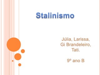 Stalinismo,[object Object],Júlia, Larissa, GiBrandeleiro, Tati.,[object Object],9º ano B,[object Object]