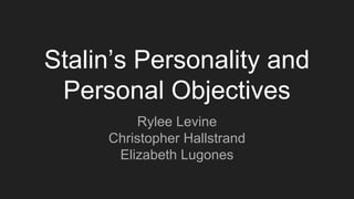Stalin’s Personality and
Personal Objectives
Rylee Levine
Christopher Hallstrand
Elizabeth Lugones
 