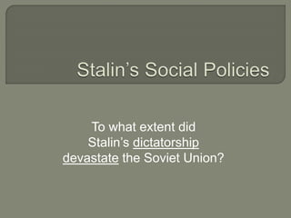 To what extent did
Stalin’s dictatorship
devastate the Soviet Union?
 
