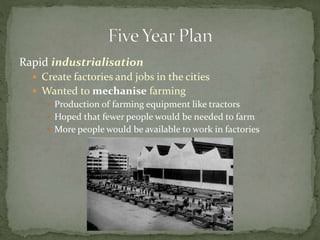 Rapid industrialisation
 Create factories and jobs in the cities
 Wanted to mechanise farming
 Production of farming equipment like tractors
 Hoped that fewer people would be needed to farm
 More people would be available to work in factories
 