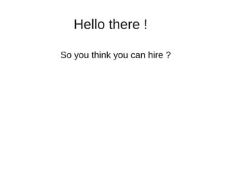 Hello there !

So you think you can hire ?
 