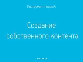 Инструмент первый:
Создание
собственного контента
 