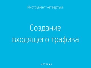 Инструмент четвертый:
Создание
входящего трафика
 