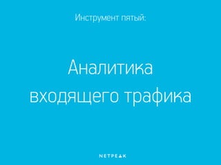 Инструмент пятый:
Аналитика
входящего трафика
 
