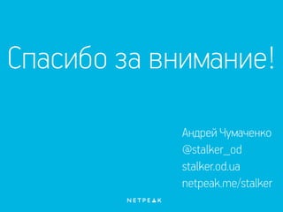Андрей Чумаченко
@stalker_od
stalker.od.ua
netpeak.me/stalker
Спасибо за внимание!
 
