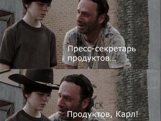 Продуктов, Карл!
Пресс-секретарь
продуктов…
 