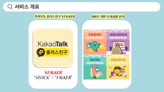 서비스 개요
카카오톡 플러스친구 STALKER MBTI 기반 투자성향 분석
STALKER
‘STOCK’ + ‘TALKER’
 