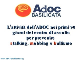 L’attività dell’ADOC nei primi 90 giorni del centro di ascolto per prevenire  s talking,  m obbing e  b ullismo www.adocbasilicata.org 