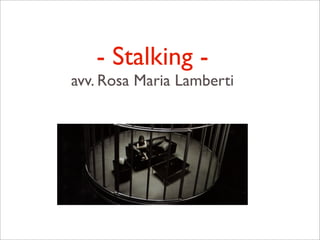 - Stalking -
avv. Rosa Maria Lamberti
 