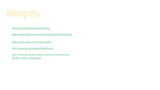 bibliografía
https://es.wikipedia.org/wiki/Phishing
https://www.infospyware.com/articulos/que-es-el-phishing/
https://www.avast.com/es-es/c-phishin
https://www.osi.es/es/banca-electronica
https://www.abc.es/tecnologia/consultorio/abci-phishing-
201805170332_noticia.html
 