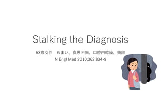Stalking the Diagnosis
58歳女性 めまい、食思不振、口腔内乾燥、頻尿
N Engl Med 2010;362:834-9
 