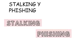 STALKING Y
PHISHING
 