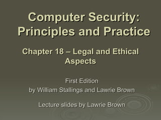 Computer Security: Principles and Practice First Edition by William Stallings and Lawrie Brown Lecture slides by Lawrie Brown Chapter 18 –  Legal and Ethical Aspects 