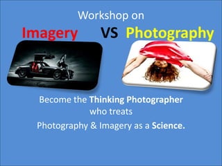 Workshop on

Imagery

VS Photography

Become the Thinking Photographer
who treats
Photography & Imagery as a Science.

 