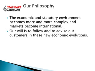   The economic and statutory environment
    becomes more and more complex and
    markets become international.
   Our will is to follow and to advise our
    customers in these new economic evolutions.
 