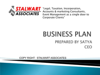 ―Legal, Taxation, Incorporation,
               Accounts & marketing Consultants,
               Event Management as a single door to
               Corporate Clients‖




                        PREPARED BY SATYA
                                      CEO

COPY RIGHT : STALWART ASSOCIATES
 
