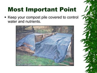 Most Important Point Keep your compost pile covered to control water and nutrients. 