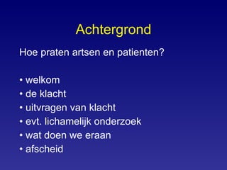 Achtergrond Hoe praten artsen en patienten? welkom de klacht uitvragen van klacht evt. lichamelijk onderzoek wat doen we eraan  afscheid 