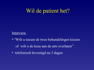 Interview  “ Wilt u tussen de twee behandelingen kiezen of  wilt u de keus aan de arts overlaten” telefonisch bevestigd na 3 dagen Wil de patient het? 