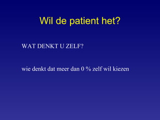 Wil de patient het? WAT DENKT U ZELF? wie denkt dat meer dan 0 % zelf wil kiezen 