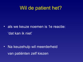 Wil de patient het?  als we keuze noemen is 1e reactie:  ‘ dat kan ik niet’ Na keuzehulp wil meerderheid  van patiënten zelf kiezen 