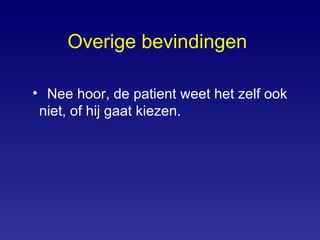 Overige bevindingen   Nee hoor, de patient weet het zelf ook niet, of hij gaat kiezen. 