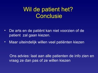 Wil de patient het?  Conclusie De arts en de patiënt kan niet voorzien of de  patient  zal gaan kiezen. Maar uiteindelijk willen veel patiënten kiezen Ons advies: laat aan alle patienten de info zien en vraag ze dan pas of ze willen kiezen 