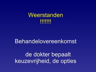 Weerstanden !!!!!!! Behandelovereenkomst   de dokter bepaalt keuzevrijheid, de opties 