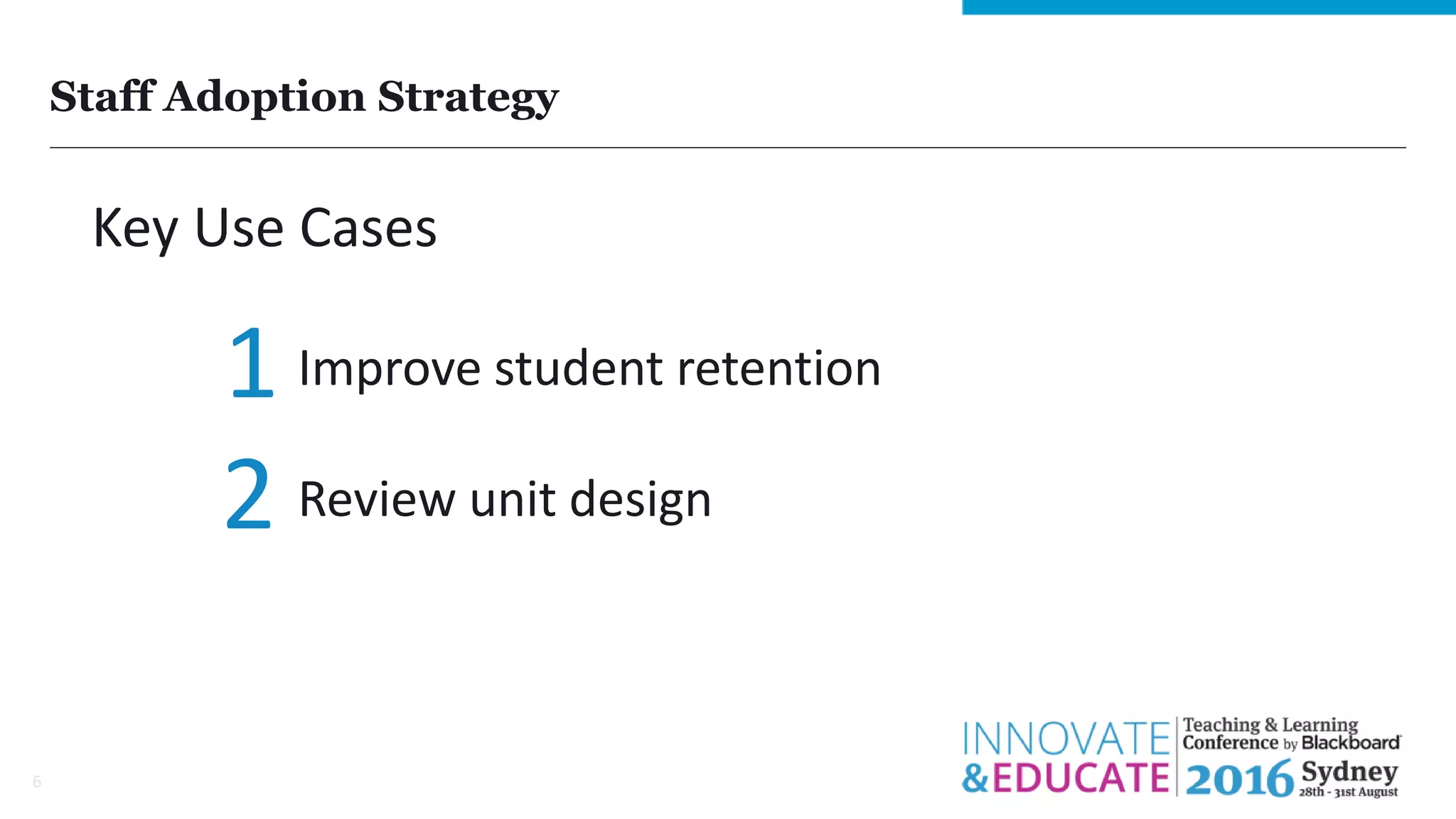 Staff Adoption Strategy
6
Key Use Cases
Improve student retention
Review unit design
1
2
 