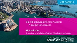 Richard Stals
Senior Learning Solutions Advisor, Edith Cowan University
Blackboard Analytics for Learn:
A recipe for success
 