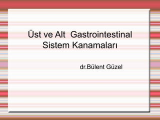 Üst ve Alt Gastrointestinal
Sistem Kanamaları
dr.Bülent Güzel
 