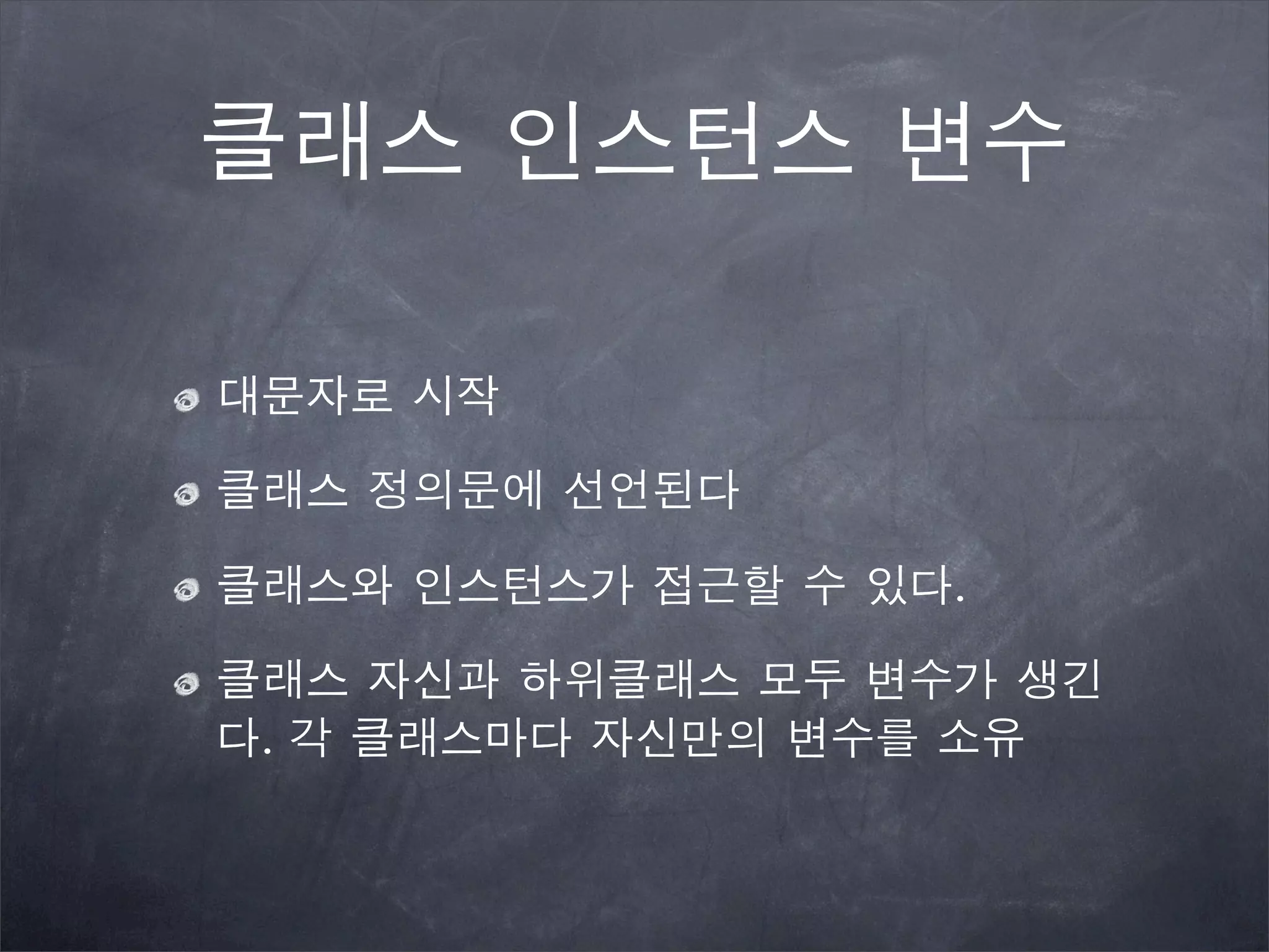 클래스 인스턴스 변수
대문자로 시작
클래스 정의문에 선언된다
클래스와 인스턴스가 접근할 수 있다.
클래스 자신과 하위클래스 모두 변수가 생긴
다. 각 클래스마다 자신만의 변수를 소유
 