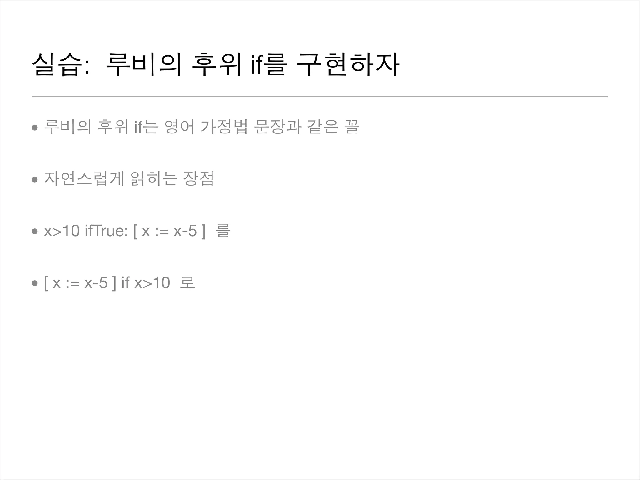 실습: 루비의 후위 if를 구현하자
• 루비의 후위 if는 영어 가정법 문장과 같은 꼴
• 자연스럽게 읽히는 장점
• x>10 ifTrue: [ x := x-5 ] 를
• [ x := x-5 ] if x>10 로
 