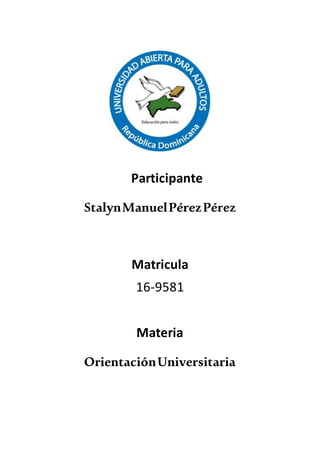 Participante
StalynManuelPérezPérez
Matricula
16-9581
Materia
OrientaciónUniversitaria
 
