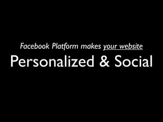 Facebook Platform makes your website

Personalized & Social
 