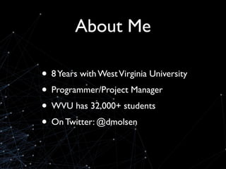 About Me

• 8 Years with West Virginia University
• Programmer/Project Manager
• WVU has 32,000+ students
• On Twitter: @d...